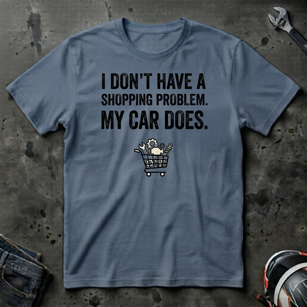 I don't have a shopping problem my car does T-Shirt