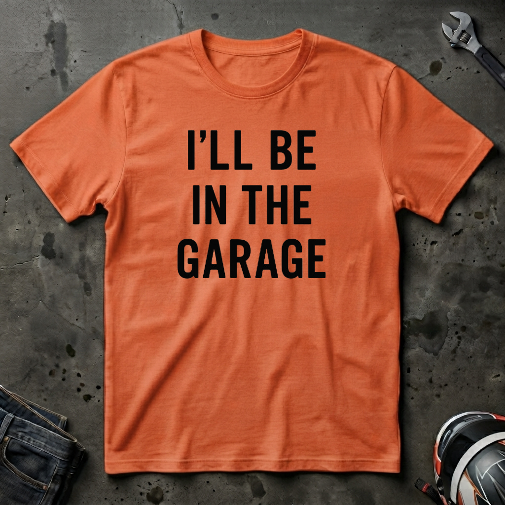 i'll be in the garage t-shirt