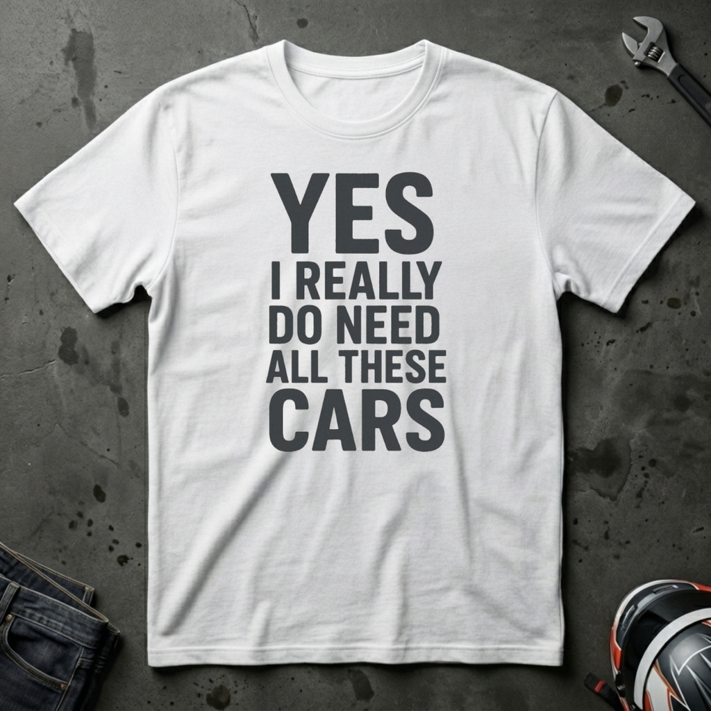 Yes I Really Do Need All These Cars T-Shirt